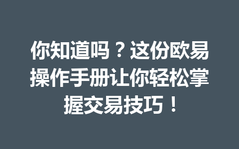 你知道吗？这份欧易操作手册让你轻松掌握交易技巧！