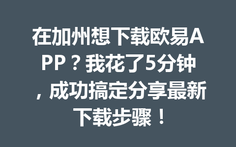 在加州想下载欧易APP?我花了5分钟,成功搞定分享最新下载步骤! 在加州想下载欧易APP?我花了5分钟,成功搞定分享最新下载步骤!