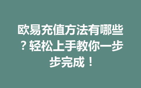 欧易充值方法有哪些?轻松上手教你一步步完成! 欧易充值方法有哪些?轻松上手教你一步步完成!
