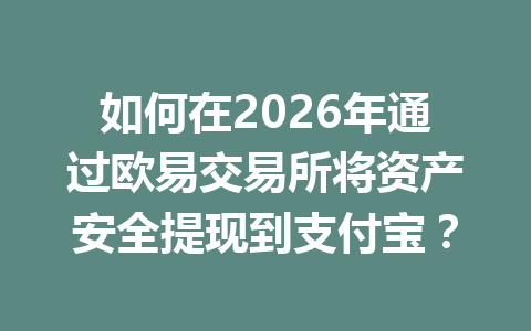 如何在2026年通过欧易交易所将资产安全提现到支付宝？