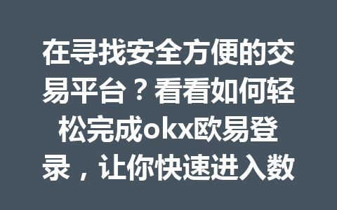在寻找安全方便的交易平台？看看如何轻松完成okx欧易登录，让你快速进入数字货币的世界！