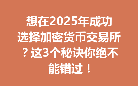 想在2025年成功选择加密货币交易所？这3个秘诀你绝不能错过！