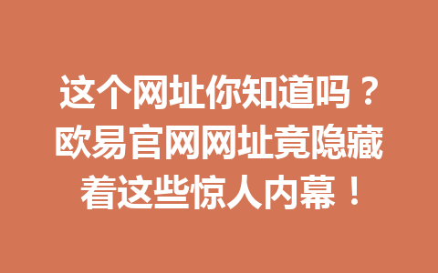 这个网址你知道吗?欧易官网网址竟隐藏着这些惊人内幕! 这个网址你知道吗?欧易官网网址竟隐藏着这些惊人内幕!