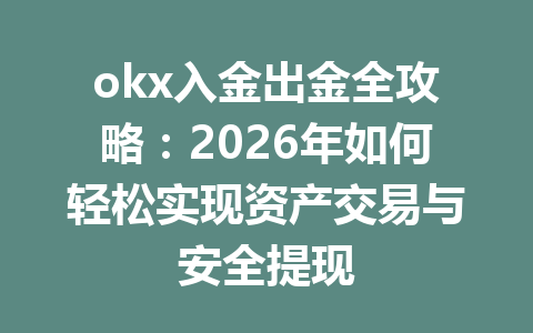 okx入金出金全攻略:2026年如何轻松实现资产交易与安全提现 okx入金出金全攻略:2026年如何轻松实现资产交易与安全提现