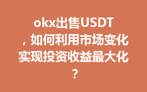 okx出售USDT,如何利用市场变化实现投资收益最大化? okx出售USDT,如何利用市场变化实现投资收益最大化?