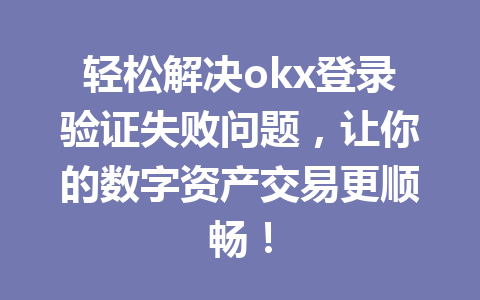 轻松解决okx登录验证失败问题,让你的数字资产交易更顺畅! 轻松解决okx登录验证失败问题,让你的数字资产交易更顺畅!