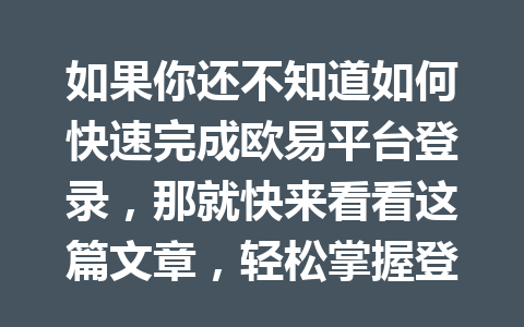 如果你还不知道如何快速完成欧易平台登录,那就快来看看这篇文章,轻松掌握登录技巧! 如果你还不知道如何快速完成欧易平台登录,那就快来看看这篇文章,轻松掌握登录技巧!
