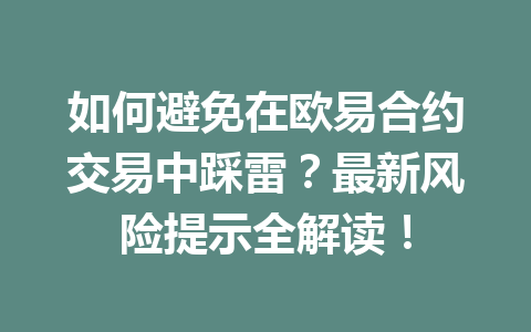 如何避免在欧易合约交易中踩雷？最新风险提示全解读！