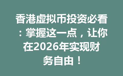 香港虚拟币投资必看：掌握这一点，让你在2026年实现财务自由！