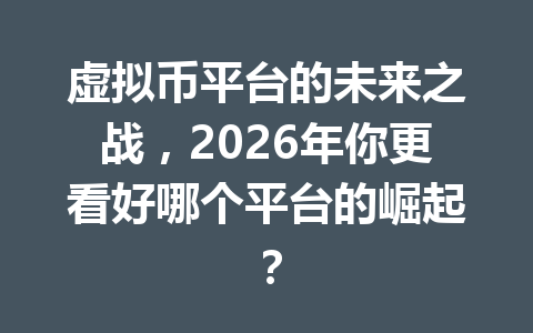 虚拟币平台的未来之战，2026年你更看好哪个平台的崛起？