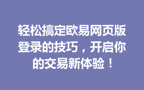 轻松搞定欧易网页版登录的技巧,开启你的交易新体验! 轻松搞定欧易网页版登录的技巧,开启你的交易新体验!