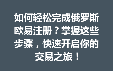 如何轻松完成俄罗斯欧易注册？掌握这些步骤，快速开启你的交易之旅！