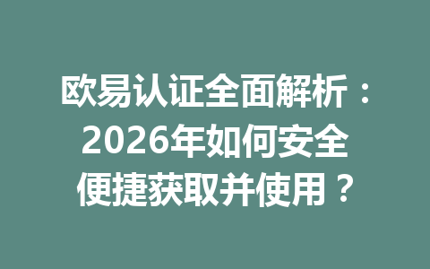 欧易认证全面解析:2026年如何安全便捷获取并使用? 欧易认证全面解析:2026年如何安全便捷获取并使用?
