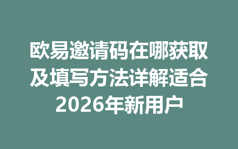 欧易邀请码在哪获取及填写方法详解适合2026年新用户