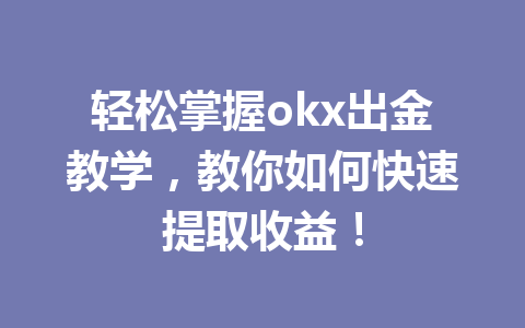 轻松掌握okx出金教学,教你如何快速提取收益! 轻松掌握okx出金教学,教你如何快速提取收益!