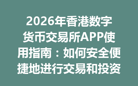 2026年香港数字货币交易所APP使用指南:如何安全便捷地进行交易和投资 2026年香港数字货币交易所APP使用指南:如何安全便捷地进行交易和投资
