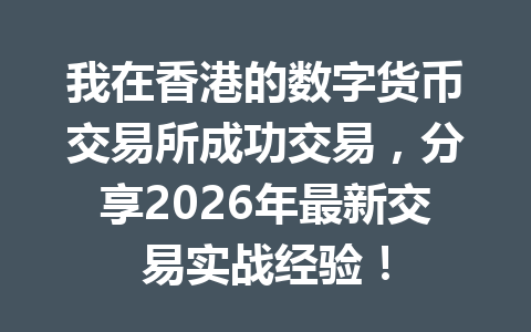 我在香港的数字货币交易所成功交易,分享2026年最新交易实战经验! 我在香港的数字货币交易所成功交易,分享2026年最新交易实战经验!