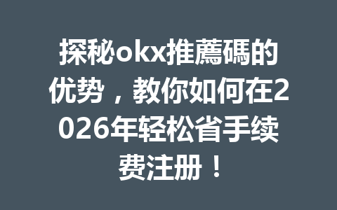 探秘okx推薦碼的优势，教你如何在2026年轻松省手续费注册！