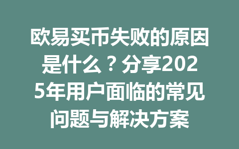 欧易买币失败的原因是什么？分享2025年用户面临的常见问题与解决方案