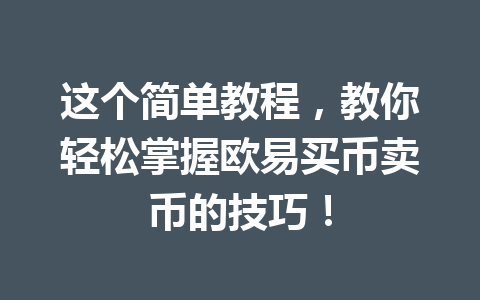 这个简单教程，教你轻松掌握欧易买币卖币的技巧！