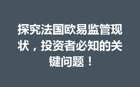 探究法国欧易监管现状，投资者必知的关键问题！