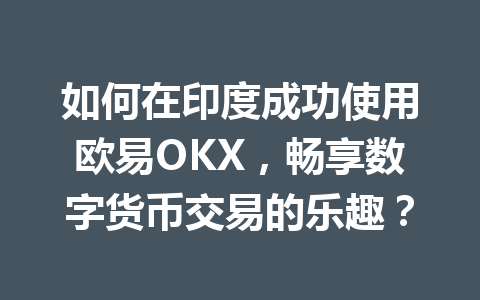 如何在印度成功使用欧易OKX，畅享数字货币交易的乐趣？