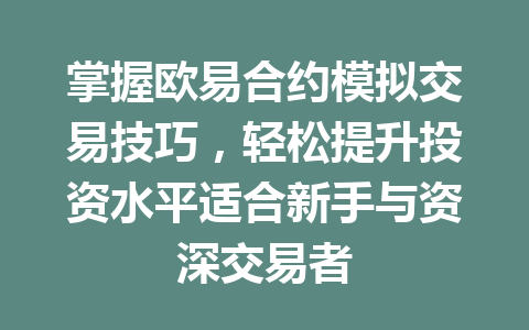 掌握欧易合约模拟交易技巧，轻松提升投资水平适合新手与资深交易者