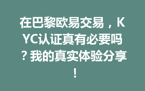 在巴黎欧易交易，KYC认证真有必要吗？我的真实体验分享！