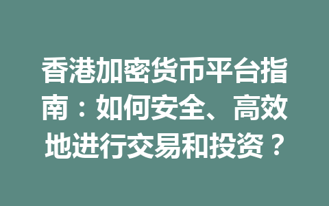 香港加密货币平台指南：如何安全、高效地进行交易和投资？