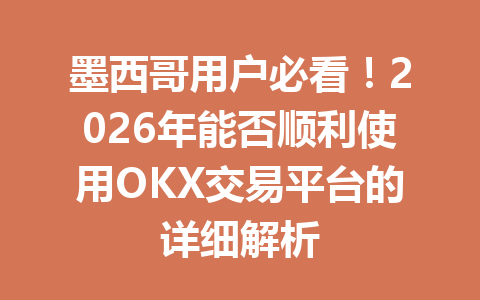 墨西哥用户必看!2026年能否顺利使用OKX交易平台的详细解析 墨西哥用户必看!2026年能否顺利使用OKX交易平台的详细解析