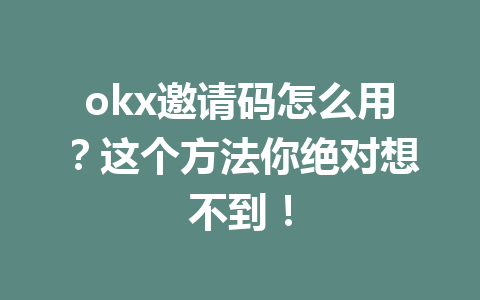okx邀请码怎么用？这个方法你绝对想不到！