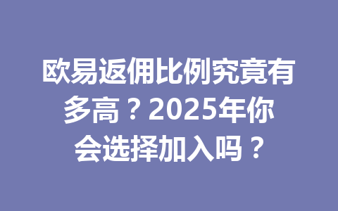 欧易返佣比例究竟有多高？2025年你会选择加入吗？