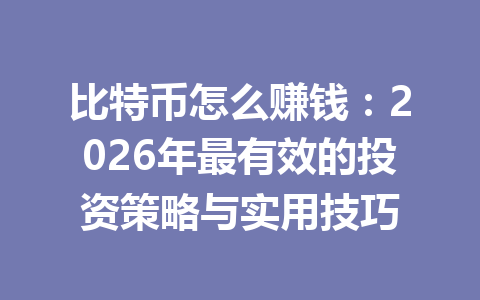 比特币怎么赚钱：2026年最有效的投资策略与实用技巧