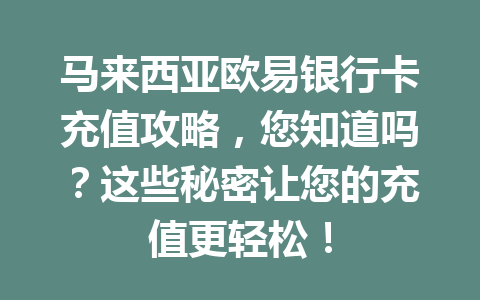 马来西亚欧易银行卡充值攻略，您知道吗？这些秘密让您的充值更轻松！
