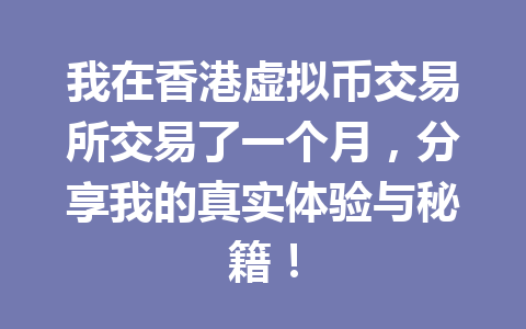 我在香港虚拟币交易所交易了一个月,分享我的真实体验与秘籍! 我在香港虚拟币交易所交易了一个月,分享我的真实体验与秘籍!