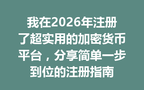 我在2026年注册了超实用的加密货币平台,分享简单一步到位的注册指南 我在2026年注册了超实用的加密货币平台,分享简单一步到位的注册指南