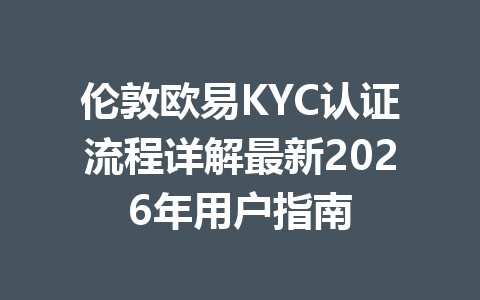 伦敦欧易KYC认证流程详解最新2026年用户指南
