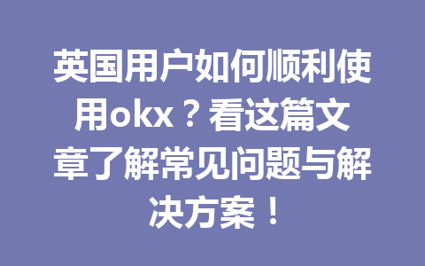 英国用户如何顺利使用okx?看这篇文章了解常见问题与解决方案! 英国用户如何顺利使用okx?看这篇文章了解常见问题与解决方案!