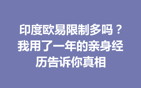 印度欧易限制多吗?我用了一年的亲身经历告诉你真相 印度欧易限制多吗?我用了一年的亲身经历告诉你真相