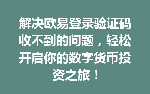 解决欧易登录验证码收不到的问题，轻松开启你的数字货币投资之旅！