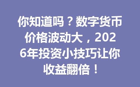 你知道吗?数字货币价格波动大,2026年投资小技巧让你收益翻倍! 你知道吗?数字货币价格波动大,2026年投资小技巧让你收益翻倍!