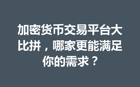 加密货币交易平台大比拼，哪家更能满足你的需求？