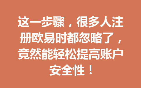 这一步骤,很多人注册欧易时都忽略了,竟然能轻松提高账户安全性! 这一步骤,很多人注册欧易时都忽略了,竟然能轻松提高账户安全性!
