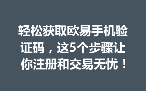 轻松获取欧易手机验证码,这5个步骤让你注册和交易无忧! 轻松获取欧易手机验证码,这5个步骤让你注册和交易无忧!