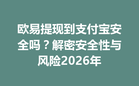 欧易提现到支付宝安全吗?解密安全性与风险2026年 欧易提现到支付宝安全吗?解密安全性与风险2026年