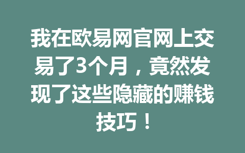 我在欧易网官网上交易了3个月,竟然发现了这些隐藏的赚钱技巧! 我在欧易网官网上交易了3个月,竟然发现了这些隐藏的赚钱技巧!