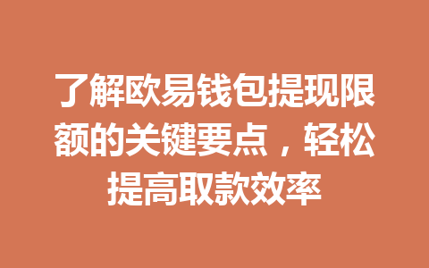 了解欧易钱包提现限额的关键要点,轻松提高取款效率 了解欧易钱包提现限额的关键要点,轻松提高取款效率