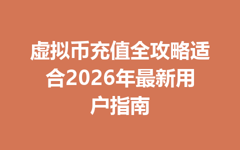 虚拟币充值全攻略适合2026年最新用户指南