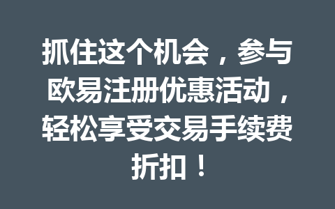 抓住这个机会,参与欧易注册优惠活动,轻松享受交易手续费折扣! 抓住这个机会,参与欧易注册优惠活动,轻松享受交易手续费折扣!