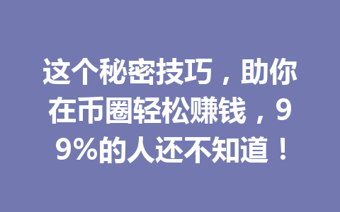 这个秘密技巧，助你在币圈轻松赚钱，99%的人还不知道！